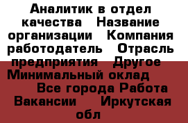 Аналитик в отдел качества › Название организации ­ Компания-работодатель › Отрасль предприятия ­ Другое › Минимальный оклад ­ 32 000 - Все города Работа » Вакансии   . Иркутская обл.